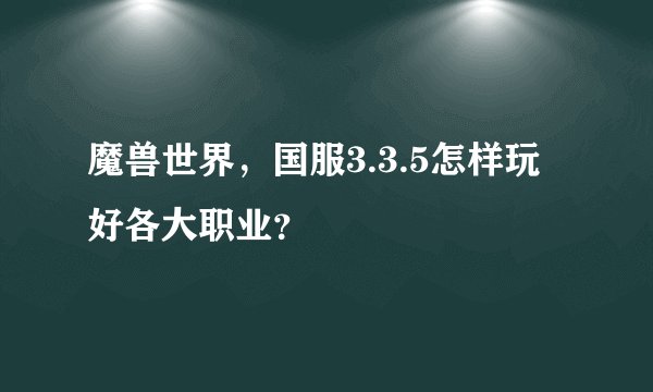 魔兽世界，国服3.3.5怎样玩好各大职业？