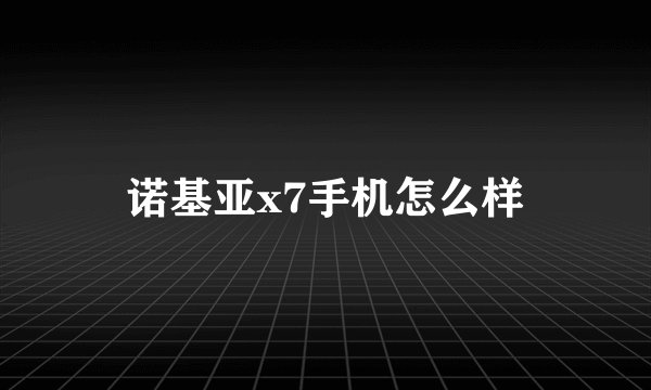 诺基亚x7手机怎么样