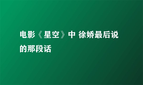 电影《星空》中 徐娇最后说的那段话