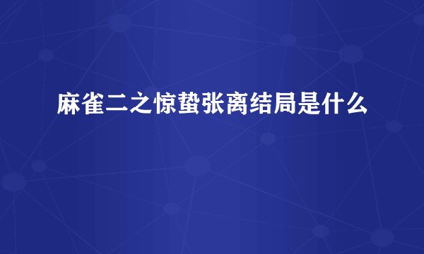 麻雀二之惊蛰张离结局是什么