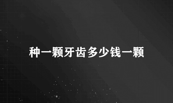 种一颗牙齿多少钱一颗