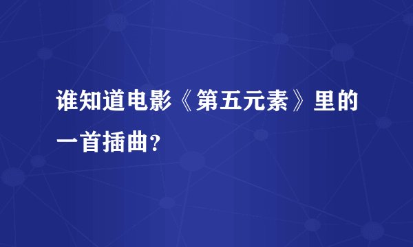 谁知道电影《第五元素》里的一首插曲？