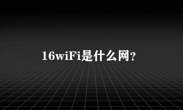 16wiFi是什么网?