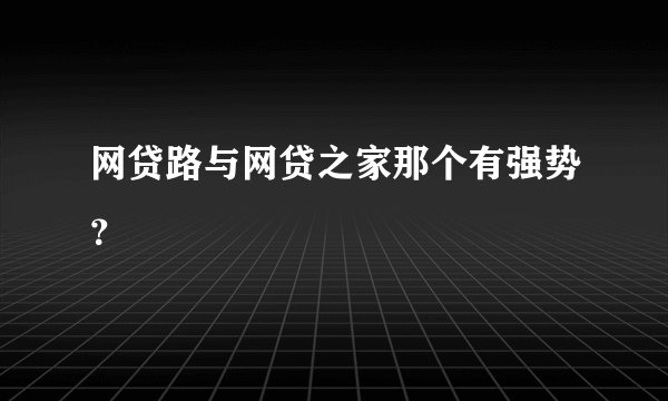 网贷路与网贷之家那个有强势？