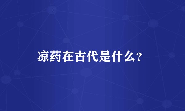 凉药在古代是什么？