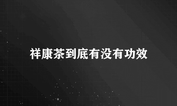 祥康茶到底有没有功效