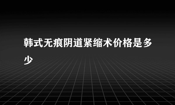 韩式无痕阴道紧缩术价格是多少