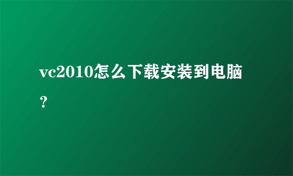 vc2010怎么下载安装到电脑?