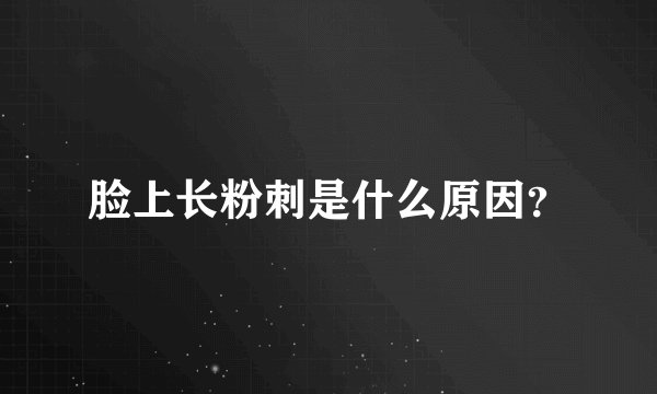 脸上长粉刺是什么原因？