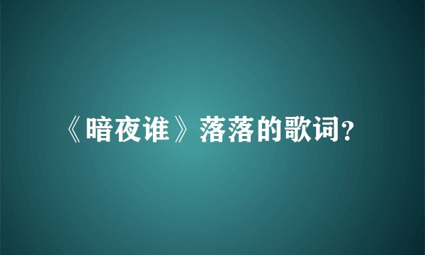 《暗夜谁》落落的歌词？