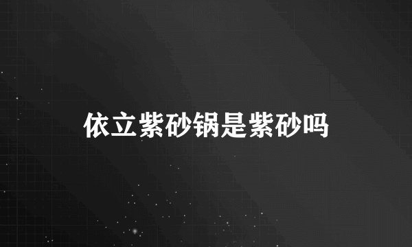 依立紫砂锅是紫砂吗