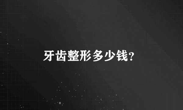 牙齿整形多少钱？