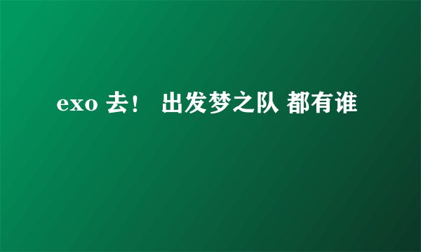 exo 去！ 出发梦之队 都有谁
