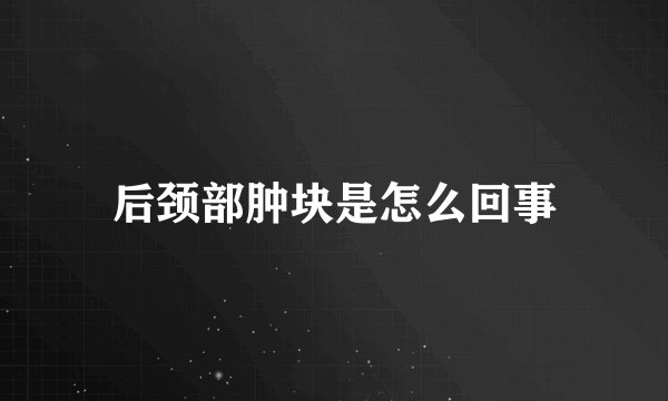后颈部肿块是怎么回事