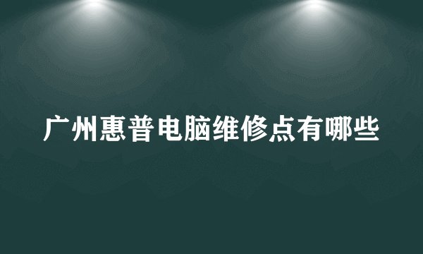 广州惠普电脑维修点有哪些