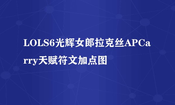 LOLS6光辉女郎拉克丝APCarry天赋符文加点图