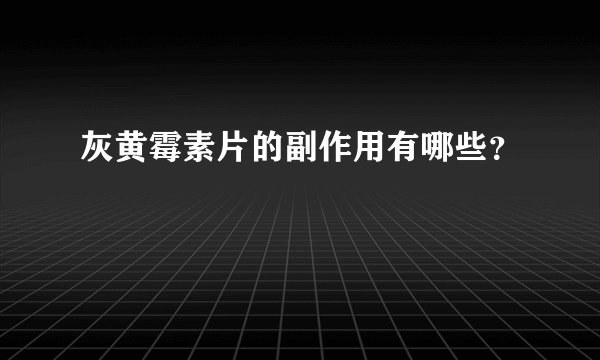 灰黄霉素片的副作用有哪些？