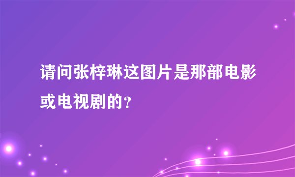 请问张梓琳这图片是那部电影或电视剧的？