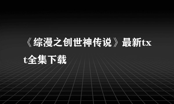 《综漫之创世神传说》最新txt全集下载