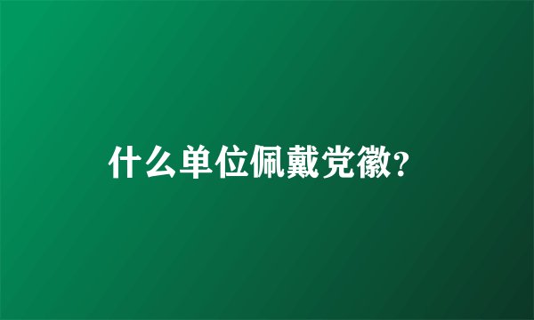 什么单位佩戴党徽？