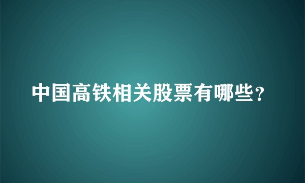 中国高铁相关股票有哪些？