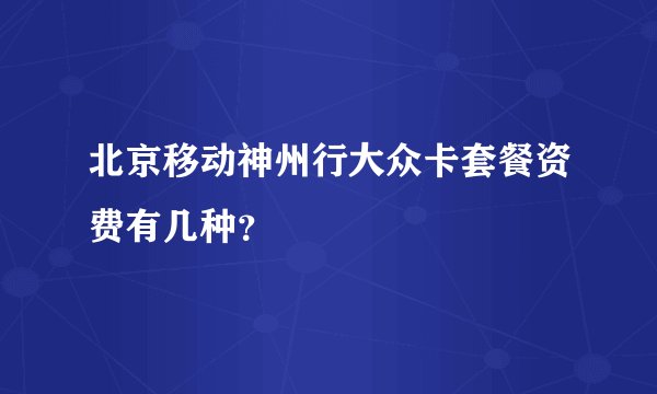北京移动神州行大众卡套餐资费有几种？