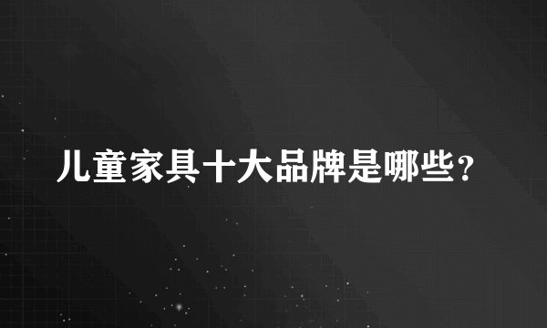 儿童家具十大品牌是哪些？