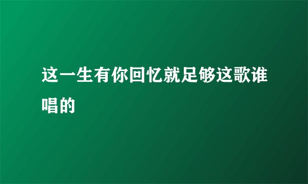 这一生有你回忆就足够这歌谁唱的