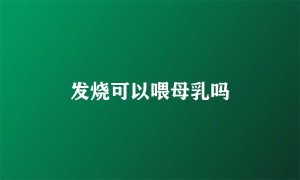 发烧可以喂母乳吗
