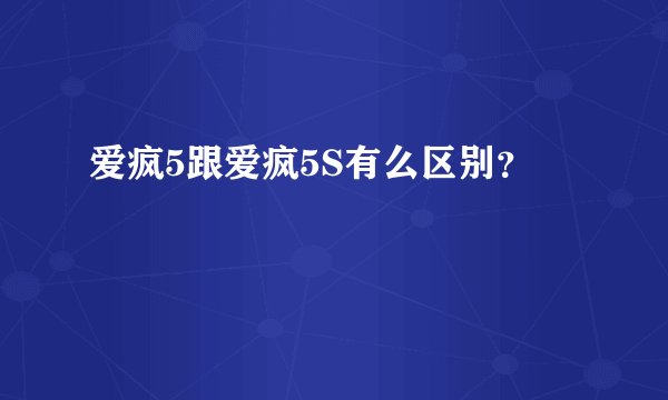 爱疯5跟爱疯5S有么区别？