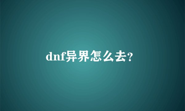 dnf异界怎么去？