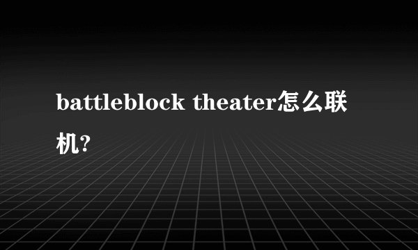 battleblock theater怎么联机?
