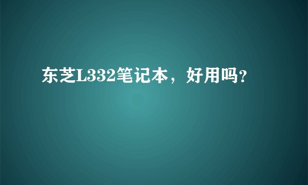 东芝L332笔记本，好用吗？