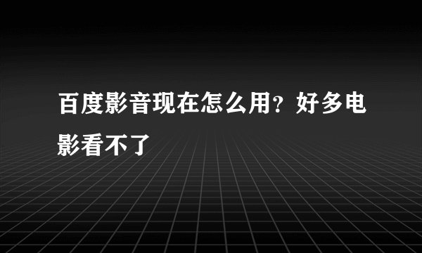百度影音现在怎么用？好多电影看不了