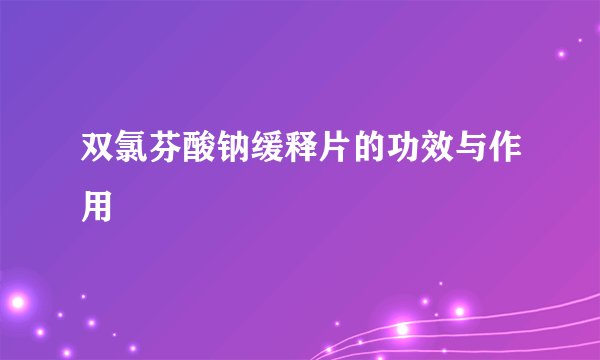 双氯芬酸钠缓释片的功效与作用