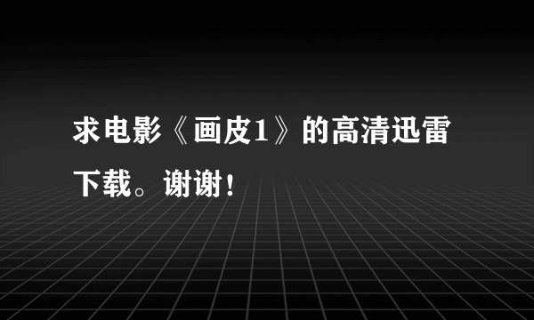 求电影《画皮1》的高清迅雷下载。谢谢！