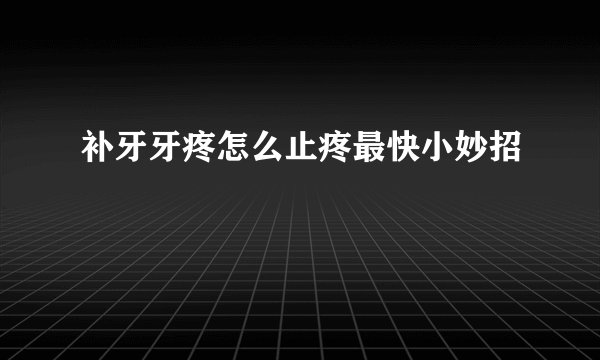 补牙牙疼怎么止疼最快小妙招