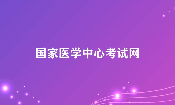 国家医学中心考试网