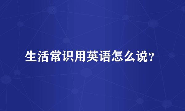 生活常识用英语怎么说？