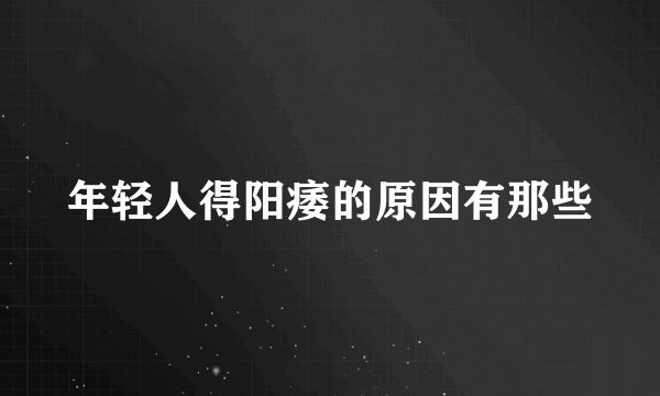 年轻人得阳痿的原因有那些