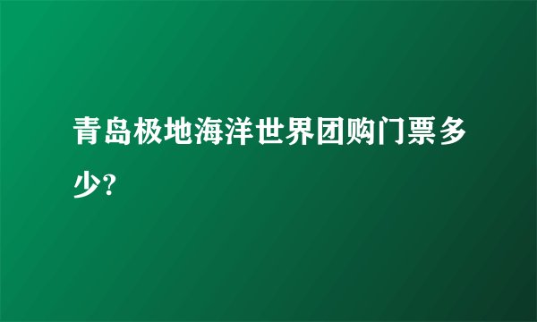 青岛极地海洋世界团购门票多少?