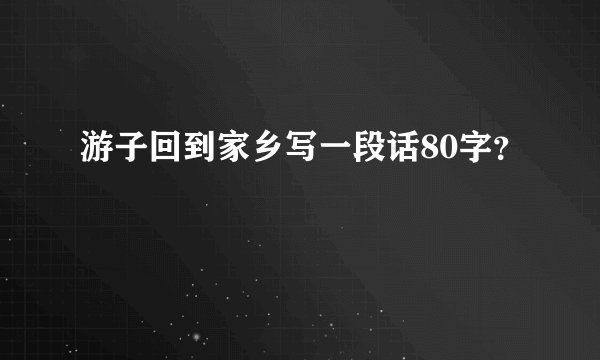 游子回到家乡写一段话80字？