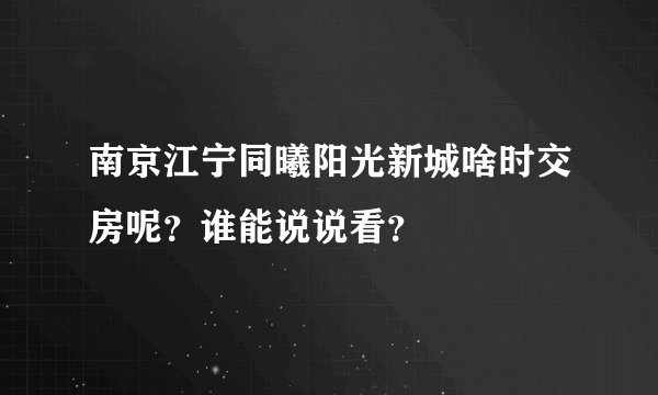 南京江宁同曦阳光新城啥时交房呢？谁能说说看？