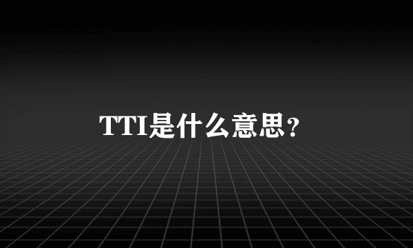TTI是什么意思？