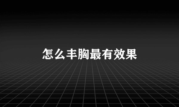 怎么丰胸最有效果