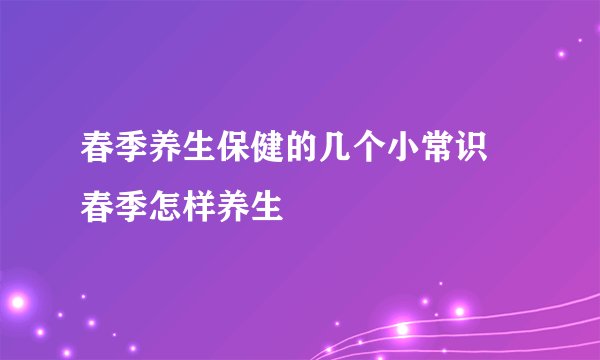 春季养生保健的几个小常识 春季怎样养生