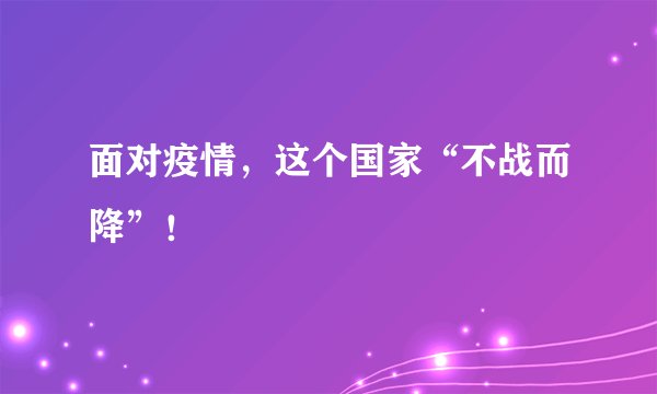 面对疫情,这个国家“不战而降”!