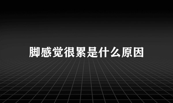 脚感觉很累是什么原因