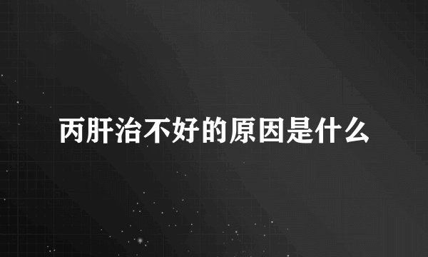 丙肝治不好的原因是什么