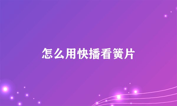 怎么用快播看簧片